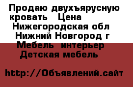 Продаю двухъярусную кровать › Цена ­ 12 000 - Нижегородская обл., Нижний Новгород г. Мебель, интерьер » Детская мебель   